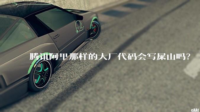腾讯阿里那样的大厂代码会写屎山吗？