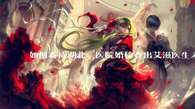 如何看待湖北一医院婚检查出艾滋医生未告知伴侣致感染，医生被停职？反映出哪些问题？