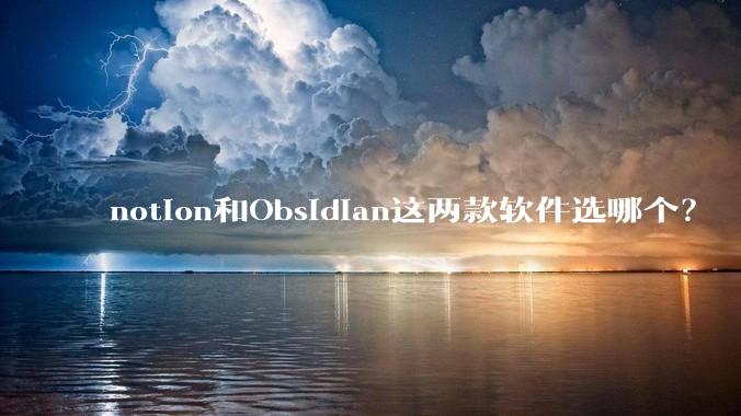 notion和Obsidian这两款软件选哪个？
