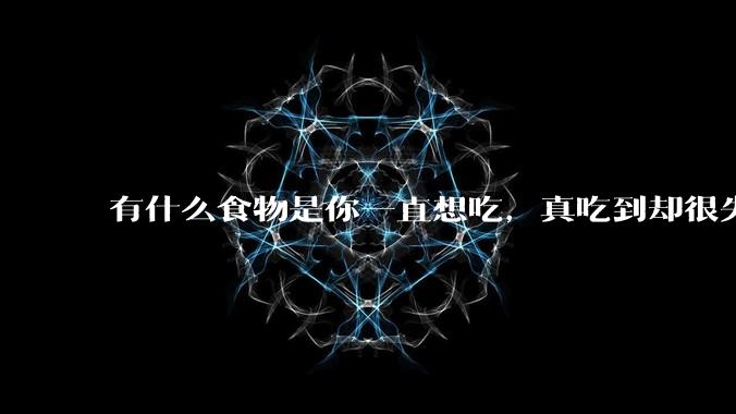 有什么食物是你一直想吃，真吃到却很失望的？