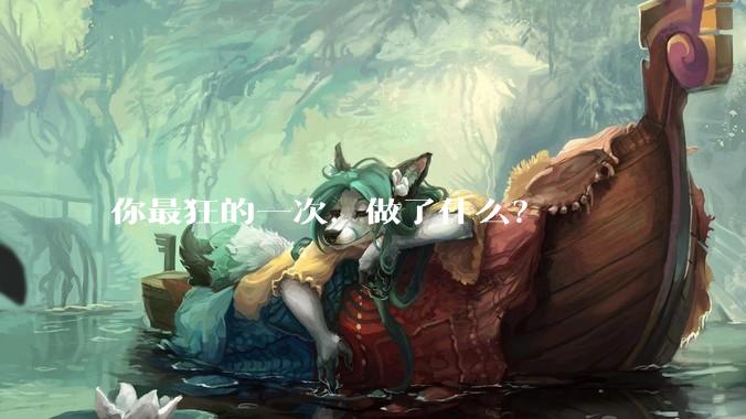 你最狂的一次，做了什么？