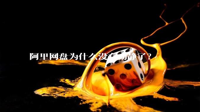 阿里网盘为什么没有动静了？