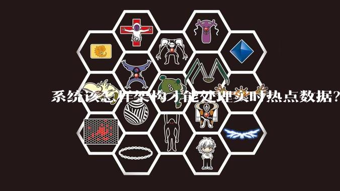 系统该怎样架构才能处理实时热点数据？
