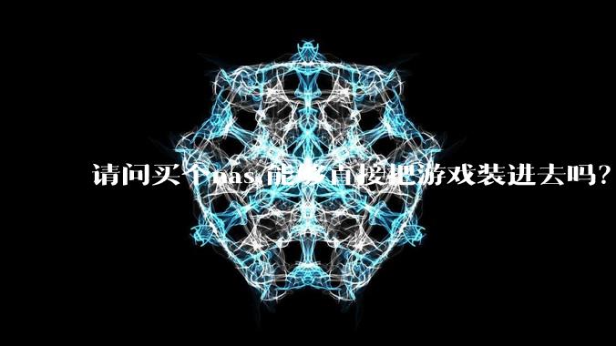 请问买个nas,能够直接把游戏装进去吗？
