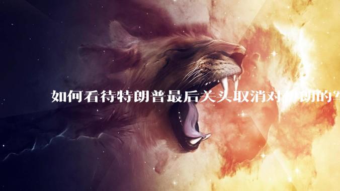 如何看待特朗普最后关头取消对伊朗的军事行动?