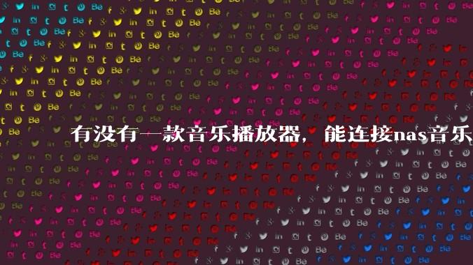 有没有一款音乐播放器，能连接nas音乐，创建音乐库，自动匹配歌词封面等等？类似infuse的概念呢？