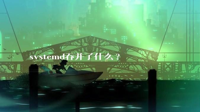 systemd吞并了什么?