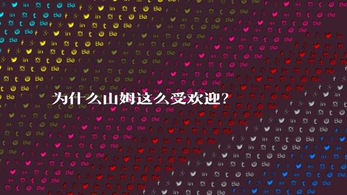 为什么山姆这么受欢迎？