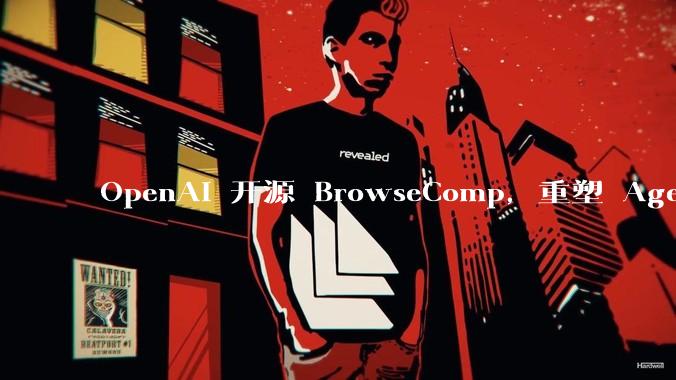 OpenAI 开源 BrowseComp，重塑 Agent 浏览器评测，这意味着什么？